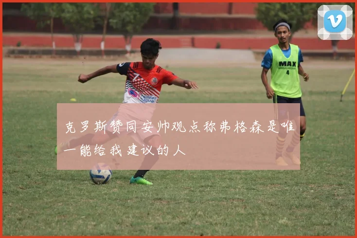 克罗斯赞同安帅观点称弗格森是唯一能给我建议的人