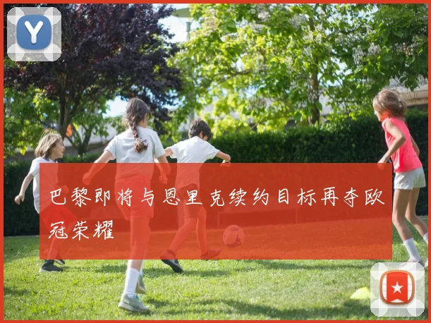 巴黎即将与恩里克续约目标再夺欧冠荣耀