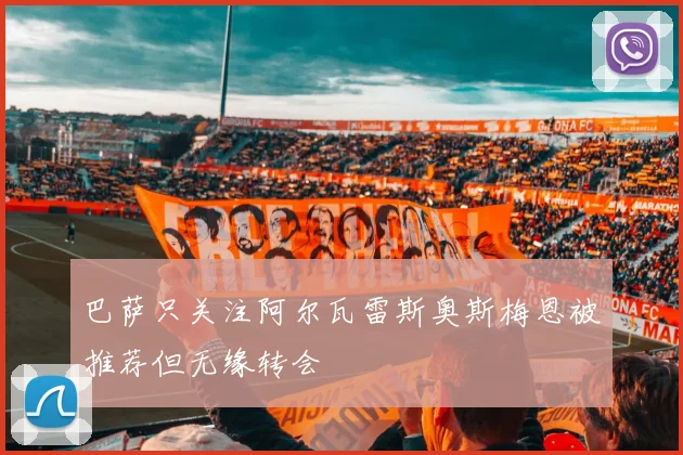 巴萨只关注阿尔瓦雷斯奥斯梅恩被推荐但无缘转会
