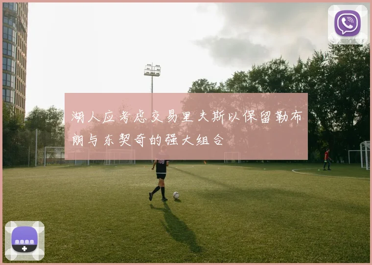 湖人应考虑交易里夫斯以保留勒布朗与东契奇的强大组合