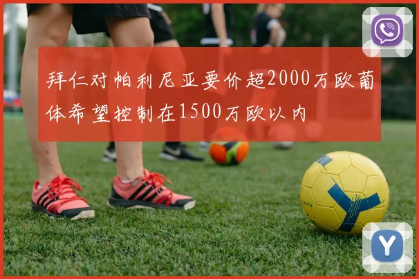 拜仁对帕利尼亚要价超2000万欧葡体希望控制在1500万欧以内