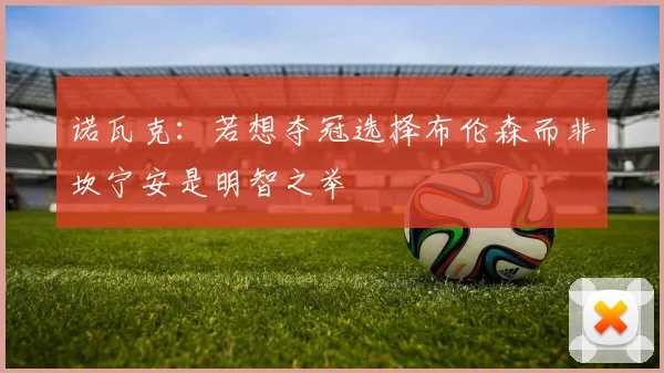 诺瓦克：若想夺冠选择布伦森而非坎宁安是明智之举